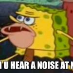 SAVAGE Spongebob  | WHEN U HEAR A NOISE AT NIGHT | image tagged in savage spongebob | made w/ Imgflip meme maker