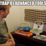 Music producers be like | TRAP DJ ADVANCED TOOLS | image tagged in music producers be like | made w/ Imgflip meme maker