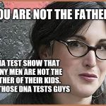 feminist Zeisler | YOU ARE NOT THE FATHER!! DNA TEST SHOW THAT MANY MEN ARE NOT THE FATHER OF THEIR KIDS. TAKE THOSE DNA TESTS GUYS | image tagged in feminist zeisler | made w/ Imgflip meme maker