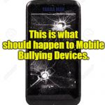 Mobile Bullying Devices. | YARRA MAN; This is what should happen to Mobile Bullying Devices. | image tagged in mobile bullying devices | made w/ Imgflip meme maker
