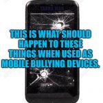Mobile Phones Bullying | YARRA MAN; THIS IS WHAT SHOULD HAPPEN TO THESE THINGS WHEN USED AS MOBILE BULLYING DEVICES. | image tagged in mobile phones bullying | made w/ Imgflip meme maker