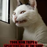 FACE YOU MAKE | THE FACE YOU MAKE WHEN; YOUR MOM TRIPS & SPLATTERS ALL OF THE SOUP SHE FORCES YOU TO EAT THAT YOU HATE ALL OVER THE GROUND! | image tagged in face you make | made w/ Imgflip meme maker