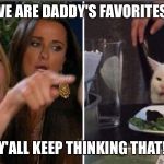Screaming woman/cat | WE ARE DADDY'S FAVORITES! Y'ALL KEEP THINKING THAT! | image tagged in screaming woman/cat | made w/ Imgflip meme maker