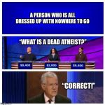 Jeopardy | A PERSON WHO IS ALL DRESSED UP WITH NOWHERE TO GO; “WHAT IS A DEAD ATHEIST?”; “CORRECT!” | image tagged in jeopardy,wacky definition,atheist | made w/ Imgflip meme maker