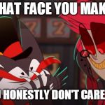 Hazbin Hotel | THAT FACE YOU MAKE; WHEN YOU HONESTLY DON'T CARE ANYMORE | image tagged in hazbin hotel | made w/ Imgflip meme maker
