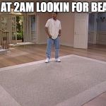 Fresh Prince empty house | ME AT 2AM LOOKIN FOR BEANS | image tagged in fresh prince empty house | made w/ Imgflip meme maker