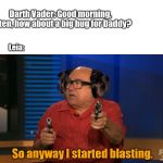 So anyway I started blasting | Darth Vader: Good morning, kitten, how about a big hug for Daddy? Leia:; So anyway I started blasting. | image tagged in so anyway i started blasting,darth vader,princess leia | made w/ Imgflip meme maker