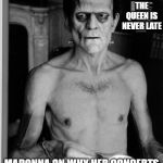 Hey, it takes time to put her together | THE QUEEN IS NEVER LATE; MADONNA ON WHY HER CONCERTS ALWAYS START 3 HOURS LATE | image tagged in madonna,crypt keeper,creepy,old,ancient,weird | made w/ Imgflip meme maker