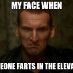 9th Doctor | MY FACE WHEN; SOMEONE FARTS IN THE ELEVATOR | image tagged in 9th doctor | made w/ Imgflip meme maker