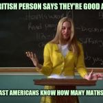 Clueless Debate | WHEN A BRITISH PERSON SAYS THEY'RE GOOD AT MATHS; WELL AT LEAST AMERICANS KNOW HOW MANY MATHS THERE ARE | image tagged in clueless debate | made w/ Imgflip meme maker