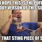 Tourettes Guy | I HOPE THIS IS THE PUFF DADDY VERSON OF THIS SONG; NOT THAT STING PIECE OF SHIT | image tagged in tourettes guy | made w/ Imgflip meme maker