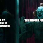 Pennywise IT chapter 2 | ME UNDER MY COVERS TRYING TO DO MY LATIN HOMEWORK; THE DEMON I JUST SUMMONED | image tagged in pennywise it chapter 2 | made w/ Imgflip meme maker