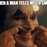 Joaquin Phoenix Joker Smiling | WHEN A MAN TELLS ME TO SMILE | image tagged in joaquin phoenix joker smiling | made w/ Imgflip meme maker