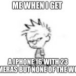 Calvin and Hobbes fans will get this | ME WHEN I GET; A IPHONE 16 WITH 23 CAMERAS BUT NONE OF THE WORK | image tagged in calvin and hobbes fans will get this | made w/ Imgflip meme maker