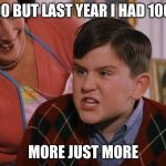 Harry Potter Dudley's Birthday | 100 BUT LAST YEAR I HAD 1000; MORE JUST MORE | image tagged in harry potter dudley's birthday | made w/ Imgflip meme maker