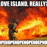 Nope flamethrower | LOVE ISLAND, REALLY? NOPENOPENOPENOPENOPENOEPNOPENOPE | image tagged in nope flamethrower | made w/ Imgflip meme maker
