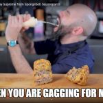 Gagging for mayo | WHEN YOU ARE GAGGING FOR MAYO | image tagged in gagging for mayo | made w/ Imgflip meme maker