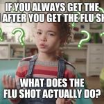 what does the dishwasher do | IF YOU ALWAYS GET THE FLU AFTER YOU GET THE FLU SHOT; WHAT DOES THE FLU SHOT ACTUALLY DO? | image tagged in what does the dishwasher do | made w/ Imgflip meme maker