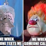 Put one text in front of the other... | ME WHEN SOMEONE CALLS ME; ME WHEN SOMEONE TEXTS ME | image tagged in snow miser and heat miser | made w/ Imgflip meme maker