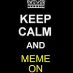 Taking a break.  It's my busy time of year.  I'll be on intermittently. :-) | MEME ON | image tagged in keep calm blank,taking a break,i'll be back | made w/ Imgflip meme maker