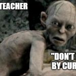 My Precious | THAT ONE ART TEACHER; "DON'T BE SEDUCED BY CURVED LINES" | image tagged in my precious | made w/ Imgflip meme maker