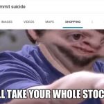 Ill take your stock | ILL TAKE YOUR WHOLE STOCK | image tagged in ill take your stock | made w/ Imgflip meme maker