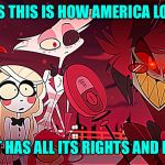 Hazbin Hotel Shock and Confusion | GUYS THIS IS HOW AMERICA LOOKS; WHEN IT HAS ALL ITS RIGHTS AND POWERS | image tagged in hazbin hotel shock and confusion | made w/ Imgflip meme maker