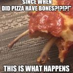 B O N E L E S S   P I Z Z A ! ! | "I WANTED BONELESS PIZZA!!
 SINCE WHEN DID PIZZA HAVE BONES?!?!?!"; THIS IS WHAT HAPPENS WHEN I'M NOT SPECIFIC!! | image tagged in b o n e l e s s  p i z z a,memes | made w/ Imgflip meme maker