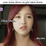 Twice Mina racist | When the website you watch your Asian shows on gets taken down: | image tagged in twice mina racist | made w/ Imgflip meme maker