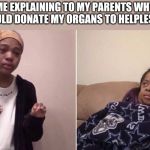 Quenlin Blackwell explaining | ME EXPLAINING TO MY PARENTS WHY I SHOULD DONATE MY ORGANS TO HELPLESS PPL | image tagged in quenlin blackwell explaining | made w/ Imgflip meme maker