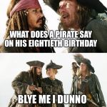 Pirate Puns | IF YOU CAN ANSWER ME RIDDLE YOU’LL WIN YER LIFE BACK; WHAT DOES A PIRATE SAY ON HIS EIGHTIETH BIRTHDAY; BLYE ME I DUNNO; WRONG, IT’S.......AYE MATEY | image tagged in pirate puns | made w/ Imgflip meme maker