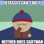 Stan Marsh | FATASSES CAN'T DO IT; NEITHER DOES CARTMAN | image tagged in stan marsh | made w/ Imgflip meme maker