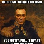 Christopher Walken Army General | HATRED ISN'T GOING TO KILL ITSELF; YOU GOTTA PULL IT APART
PEACE BY PEACE | image tagged in christopher walken army general | made w/ Imgflip meme maker