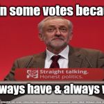 Vote Corbyn - always have, always will | I win some votes because; You always have & always will lol | image tagged in brexit election 2019,brexit boris corbyn farage swinson trump,jc4pmnow gtto jc4pm2019,cultofcorbyn,labourisdead,marxist momentum | made w/ Imgflip meme maker