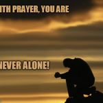 alone with god | WITH PRAYER, YOU ARE; NEVER ALONE! | image tagged in alone with god | made w/ Imgflip meme maker