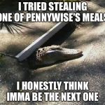 Alligatot from the sewer | I TRIED STEALING ONE OF PENNYWISE'S MEALS; I HONESTLY THINK IMMA BE THE NEXT ONE | image tagged in alligatot from the sewer | made w/ Imgflip meme maker