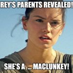 Star Wars Rey | REY'S PARENTS REVEALED! SHE'S A  ... MACLUNKEY! | image tagged in star wars rey | made w/ Imgflip meme maker