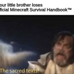 The sacred texts | when your little brother loses your Official Minecraft Survival Handbook™ | image tagged in the sacred texts | made w/ Imgflip meme maker