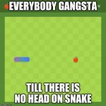 no-head snake | EVERYBODY GANGSTA; TILL THERE IS NO HEAD ON SNAKE | image tagged in no-head snake,memes | made w/ Imgflip meme maker