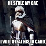 Phasma Nips | HE STOLE MY CAT, I WILL STEAL HIS ID CARD. | image tagged in phasma nips | made w/ Imgflip meme maker