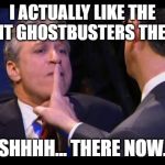 shhhhhh | I ACTUALLY LIKE THE RECENT GHOSTBUSTERS THE BES... SHHHH... THERE NOW. | image tagged in shhhhhh | made w/ Imgflip meme maker