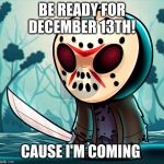 Baby Jason Voorhees | BE READY FOR DECEMBER 13TH! CAUSE I'M COMING | image tagged in baby jason voorhees | made w/ Imgflip meme maker