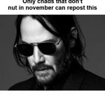 NNN winners only | Only chads that don't nut in november can repost this | image tagged in keanu reeves,no nut november | made w/ Imgflip meme maker