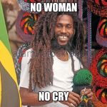 Rasta Man  | NO WOMAN; NO CRY | image tagged in rasta,woman,cry | made w/ Imgflip meme maker