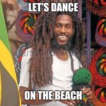 Rasta Man  | LET'S DANCE; ON THE BEACH | image tagged in rasta,dance,beach | made w/ Imgflip meme maker