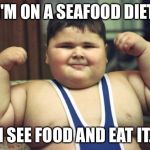 Fat boy | I'M ON A SEAFOOD DIET; I SEE FOOD AND EAT IT. | image tagged in fat boy | made w/ Imgflip meme maker