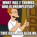 THUMBS UP FRY | WHAT HAS 2 THUMBS AND IS UNEMPLOYED? THIS GUY... AND ALSO ME | image tagged in thumbs up fry | made w/ Imgflip meme maker