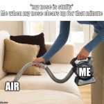 vacum | *my nose is stuffy*
Me when my nose clears up for that minute; ME; AIR | image tagged in vacum | made w/ Imgflip meme maker