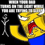 Roblox Noob | WHEN YOUR DAD TURNS ON THE LIGHT WHILE YOU ARE TRYING TO SLEEP | image tagged in roblox noob | made w/ Imgflip meme maker