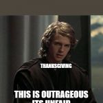 Anakin Outrage | When You hear Christmas Music before Thanksgiving; THANKSGIVING; THIS IS OUTRAGEOUS
ITS UNFAIR | image tagged in anakin outrage | made w/ Imgflip meme maker